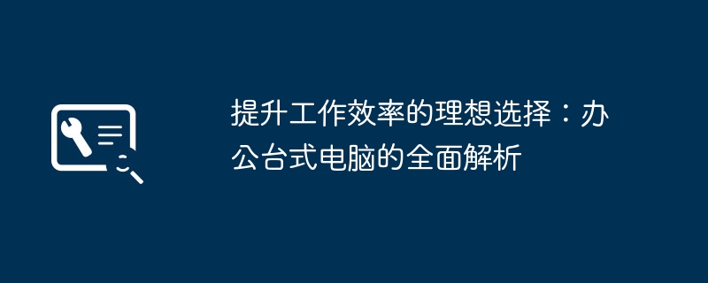 2024年提升工作效率的理想选择：办公台式电脑的全面解析