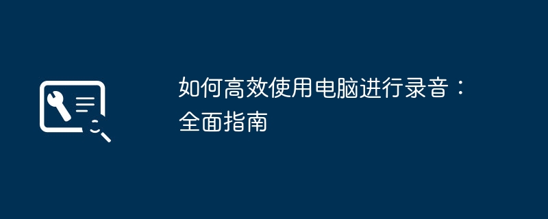 2024年如何高效使用电脑进行录音：全面指南