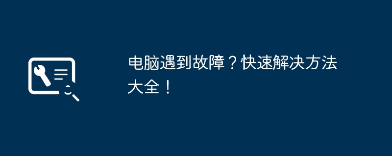 2024年电脑遇到故障？快速解决方法大全！