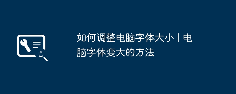 2024年如何调整电脑字体大小 | 电脑字体变大的方法