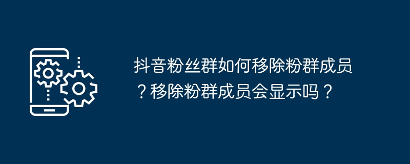 2024年抖音粉丝群如何移除粉群成员？移除粉群成员会显示吗？