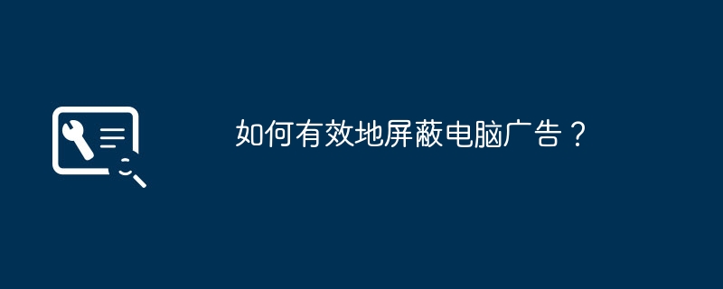 2024年如何有效地屏蔽电脑广告？