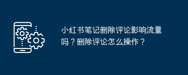 2024年小红书笔记删除评论影响流量吗？删除评论怎么操作？