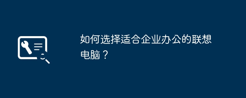 2024年如何选择适合企业办公的联想电脑？