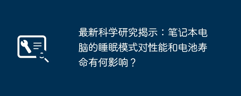 2024年最新科学研究揭示：笔记本电脑的睡眠模式对性能和电池寿命有何影响？