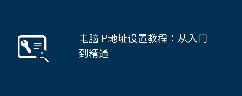 2024年电脑IP地址设置教程：从入门到精通