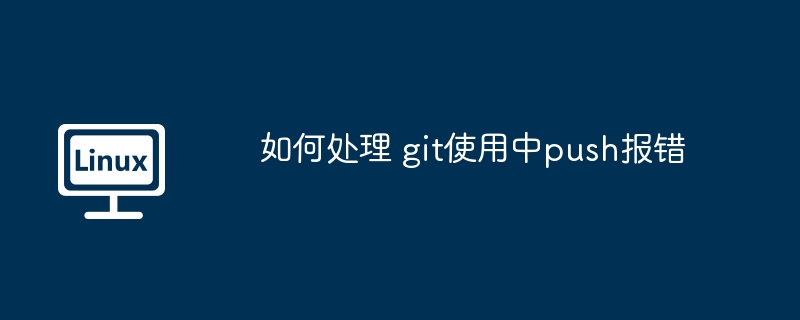 2024年如何处理 git使用中push报错