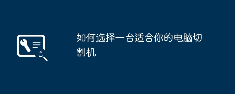 2024年如何选择一台适合你的电脑切割机