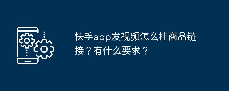 2024年快手app发视频怎么挂商品链接？有什么要求？