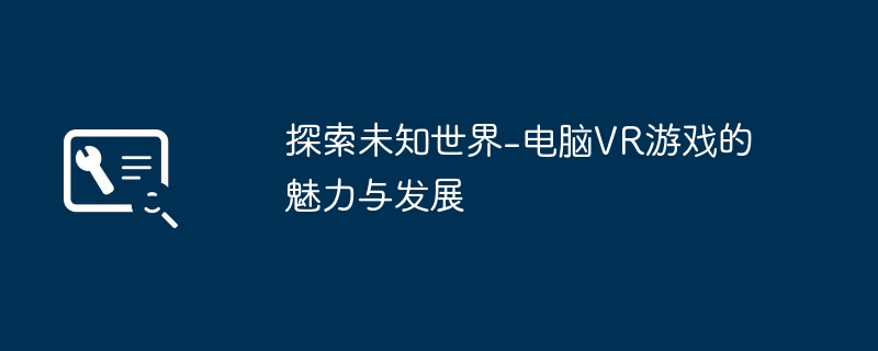 2024年探索未知世界-电脑VR游戏的魅力与发展