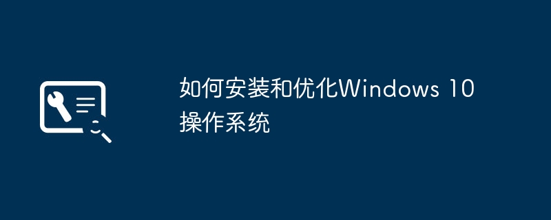 2024年如何安装和优化Windows 10操作系统