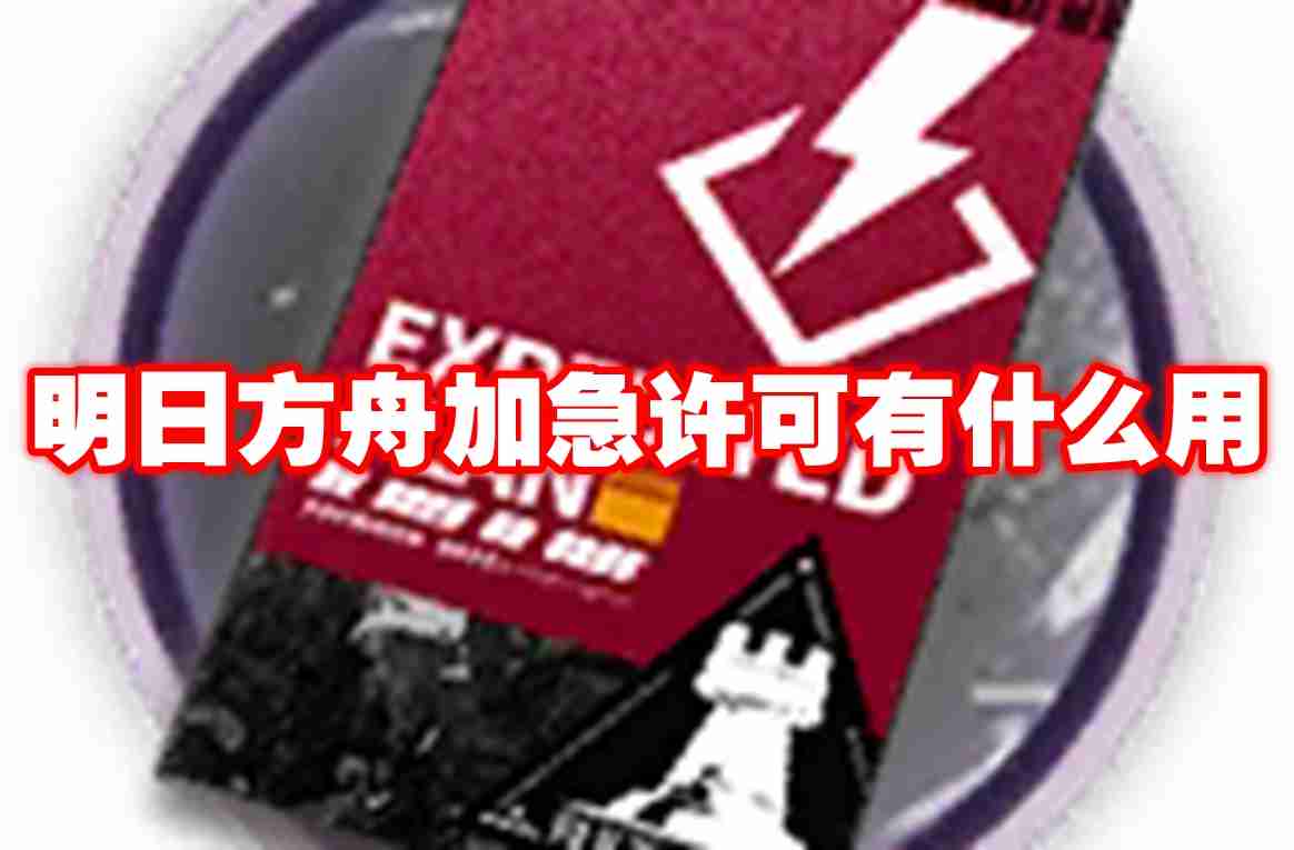 2024年明日方舟加急许可有什么用 明日方舟加急许可用途介绍