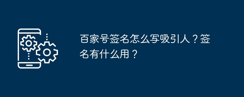 2024年百家号签名怎么写吸引人？签名有什么用？