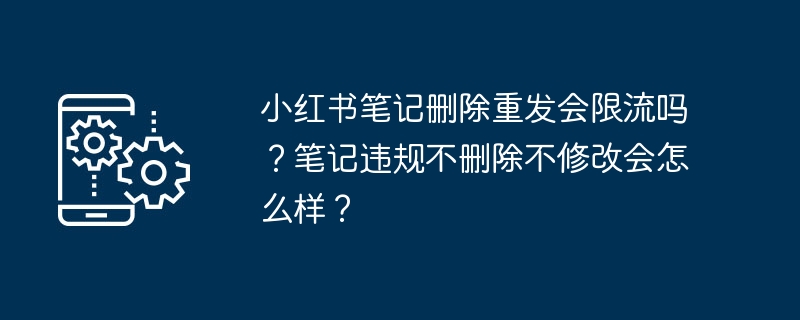 2024年小红书笔记删除重发会限流吗？笔记违规不删除不修改会怎么样？