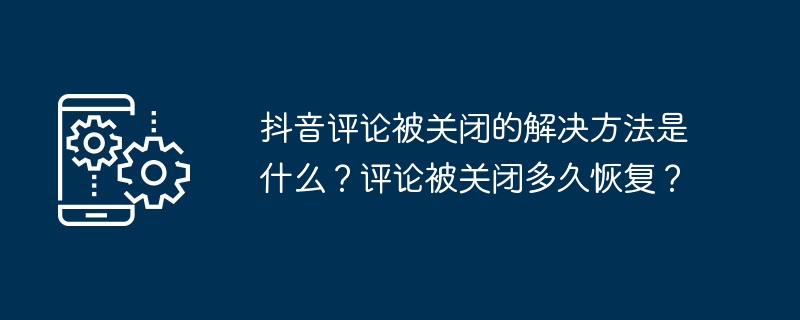 2024年抖音评论被关闭的解决方法是什么？评论被关闭多久恢复？