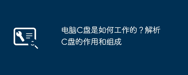 2024年电脑C盘是如何工作的？解析C盘的作用和组成