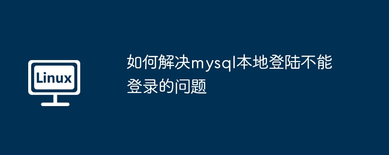 2024年如何解决mysql本地登陆不能登录的问题