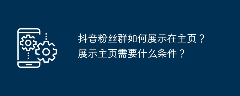 2024年抖音粉丝群如何展示在主页？展示主页需要什么条件？