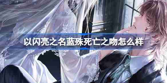 2024年以闪亮之名蓝殊死亡之吻怎么样 以闪亮之名蓝殊死亡之吻羁绊介绍