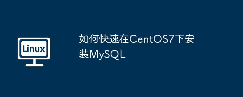 2024年如何快速在CentOS7下安装MySQL