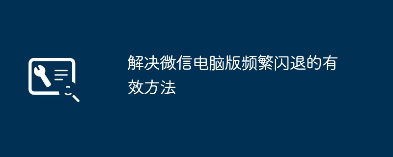 2024年解决微信电脑版频繁闪退的有效方法