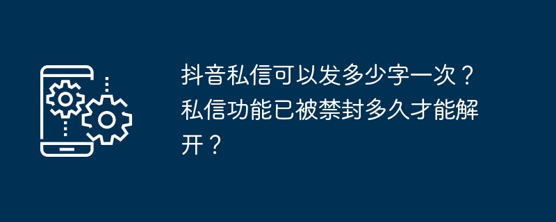 2024年抖音私信可以发多少字一次？私信功能已被禁封多久才能解开？