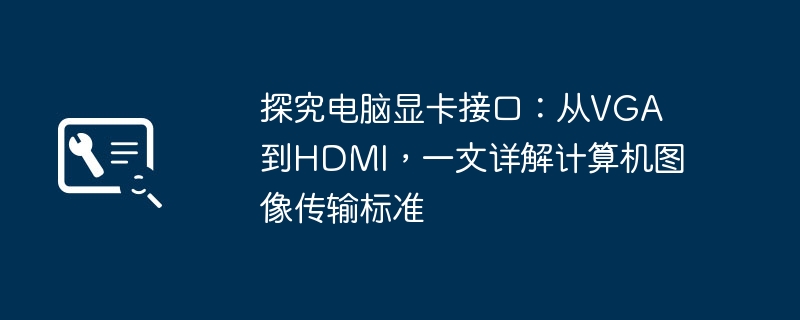 2024年探究电脑显卡接口：从VGA到HDMI，一文详解计算机图像传输标准