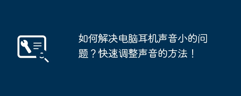 2024年如何解决电脑耳机声音小的问题？快速调整声音的方法！