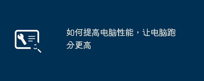 2024年如何提高电脑性能，让电脑跑分更高