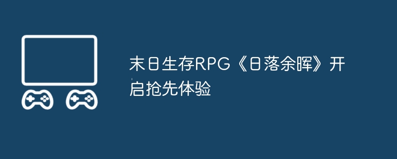 2024年末日生存RPG《日落余晖》开启抢先体验