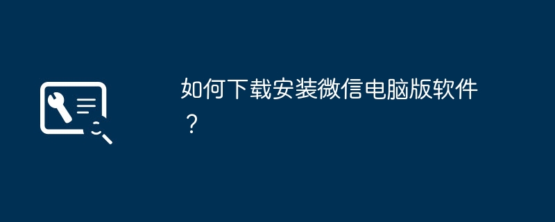 2024年如何下载安装微信电脑版软件？