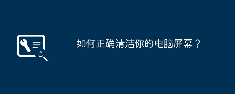 2024年如何正确清洁你的电脑屏幕？