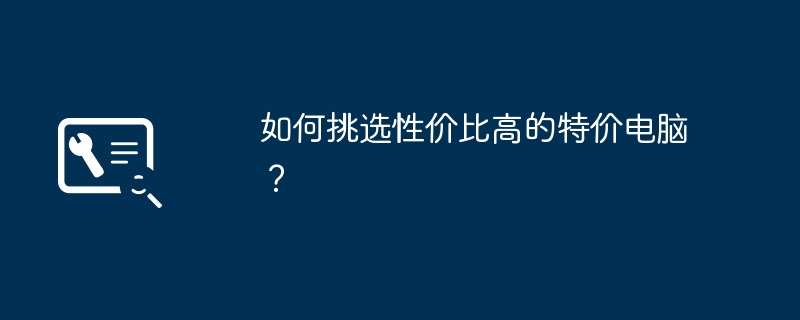 2024年如何挑选性价比高的特价电脑？