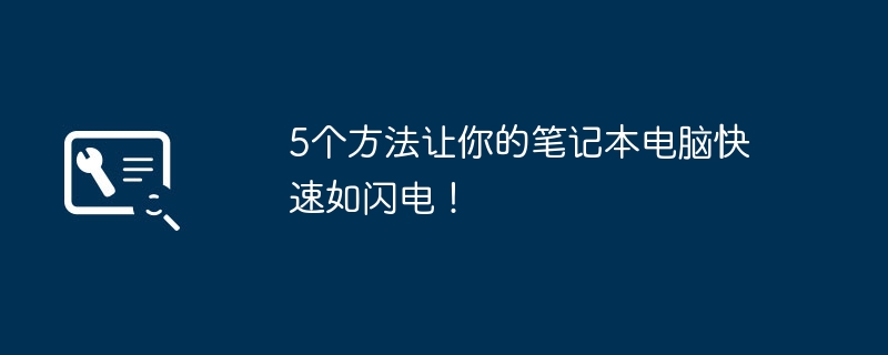 2024年5个方法让你的笔记本电脑快速如闪电！