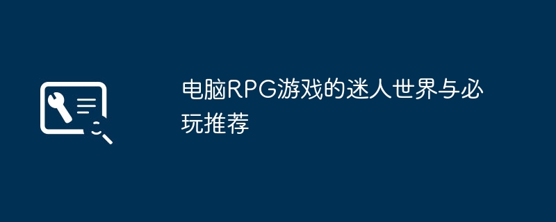 2024年电脑RPG游戏的迷人世界与必玩推荐