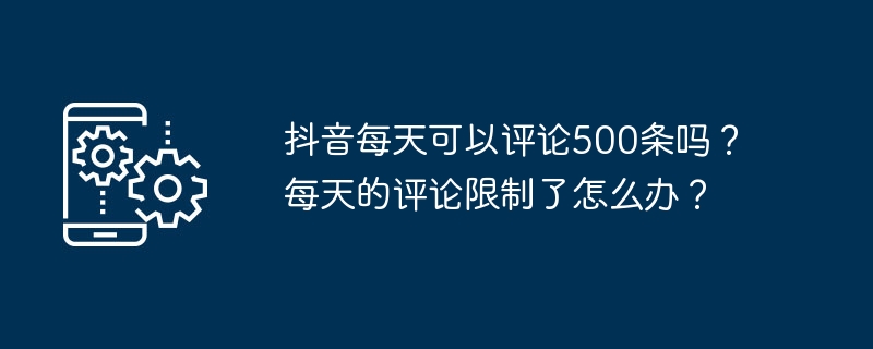 2024年抖音每天可以评论500条吗？每天的评论限制了怎么办？