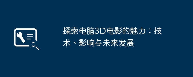 2024年探索电脑3D电影的魅力：技术、影响与未来发展