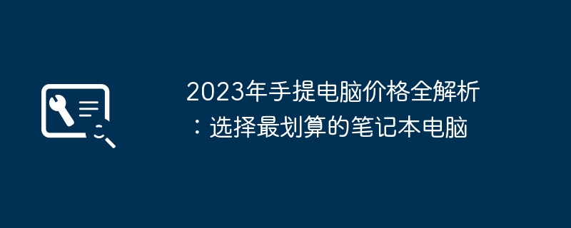 2024年2023年手提电脑价格全解析：选择最划算的笔记本电脑