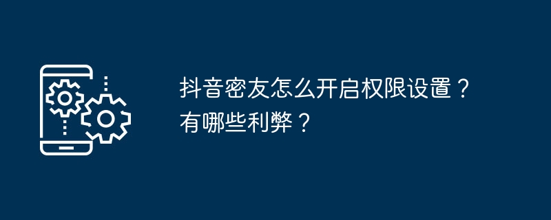 2024年抖音密友怎么开启权限设置？有哪些利弊？