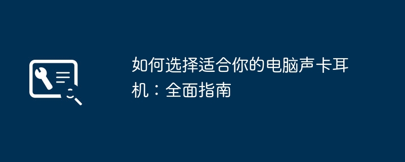 2024年如何选择适合你的电脑声卡耳机：全面指南