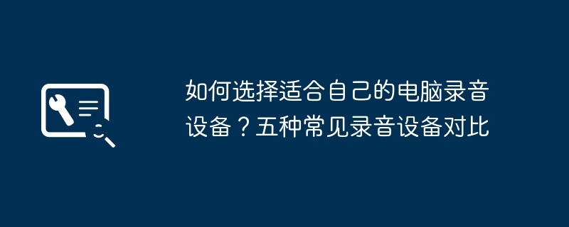 2024年如何选择适合自己的电脑录音设备？五种常见录音设备对比