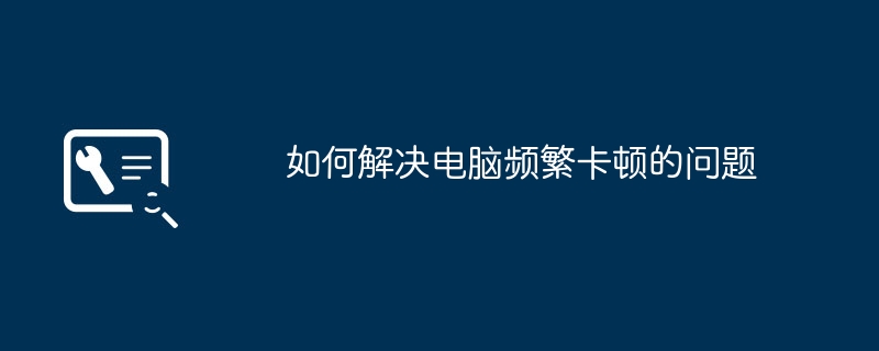 2024年如何解决电脑频繁卡顿的问题