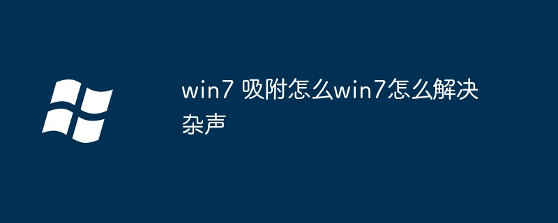 2024年win7 吸附怎么win7怎么解决杂声