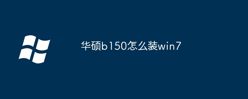 2024年华硕b150怎么装win7