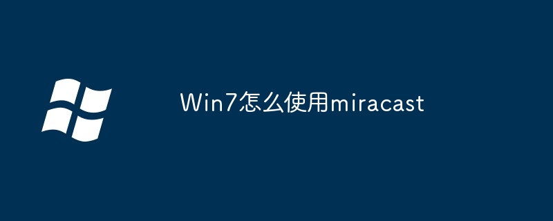 2024年Win7怎么使用miracast