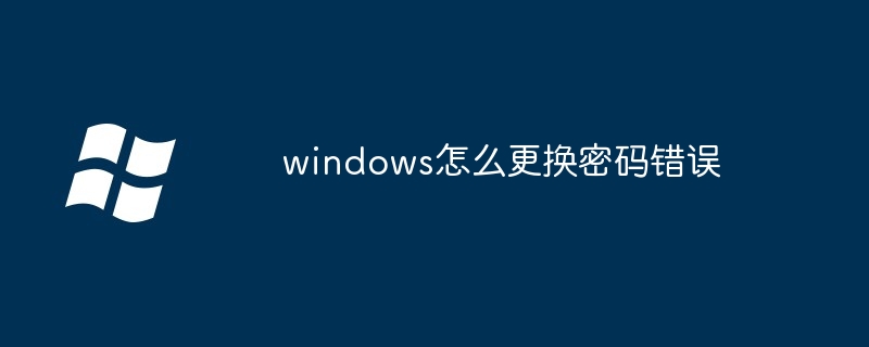 2024年windows怎么更换密码错误