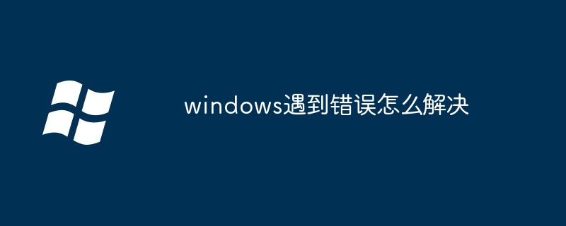 2024年windows遇到错误怎么解决