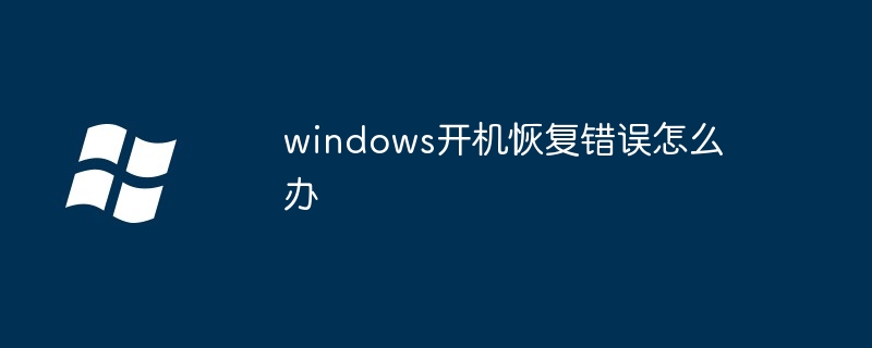 2024年windows开机恢复错误怎么办