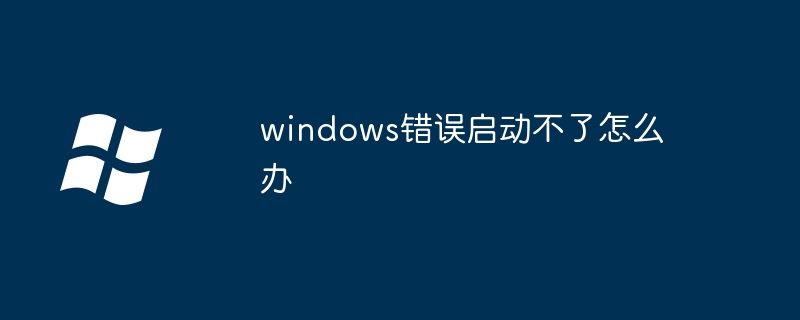 2024年windows错误启动不了怎么办