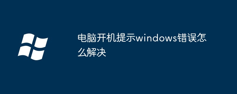 2024年电脑开机提示windows错误怎么解决